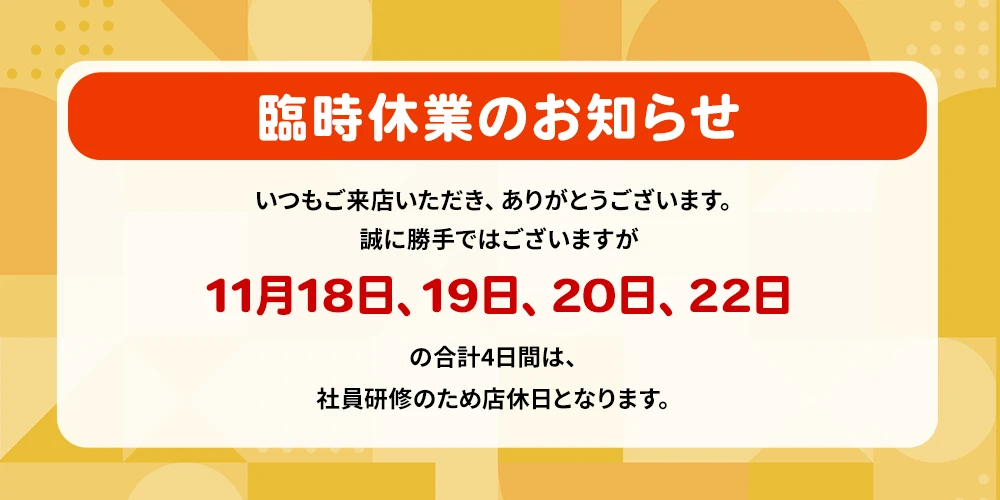 11月18日、19日、20日、22日の合計4日間は、社員研修のため店休日となります。